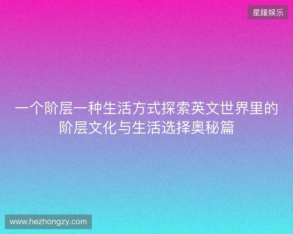 一个阶层一种生活方式探索英文世界里的阶层文化与生活选择奥秘篇